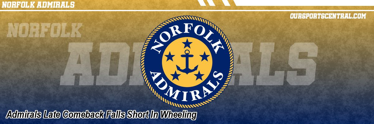 Admirals Late Comeback Falls Short In Wheeling