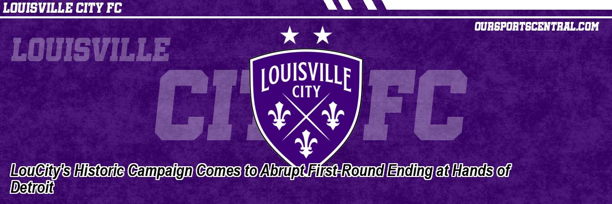 LouCity's Historic Campaign Comes to Abrupt First-Round Ending at Hands of Detroit