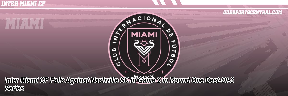 Inter Miami CF Falls Against Nashville SC in Game 2 in Round One Best-Of-3 Series
