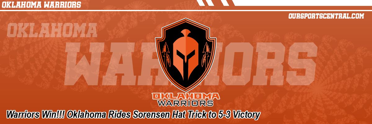 Warriors Win!!! Oklahoma Rides Sorensen Hat Trick to 5-3 Victory