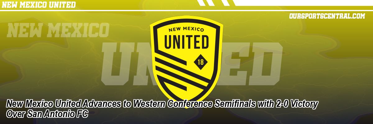 New Mexico United Advances to Western Conference Semifinals with 2-0 Victory Over San Antonio FC