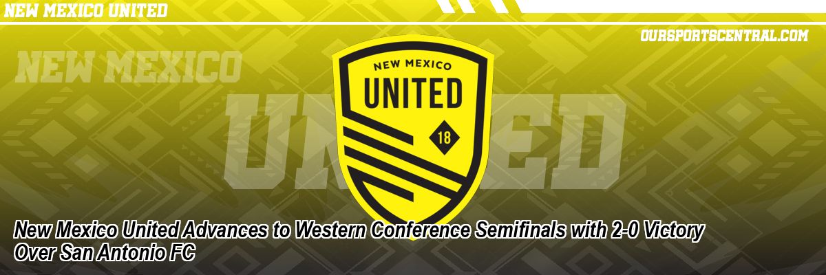 New Mexico United Advances to Western Conference Semifinals with 2-0 Victory Over San Antonio FC