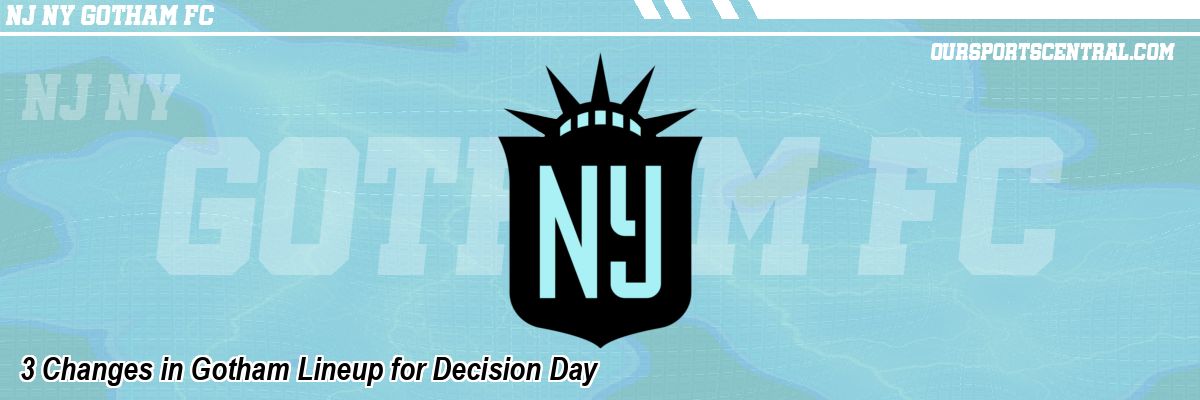 3 Changes in Gotham Lineup for Decision Day