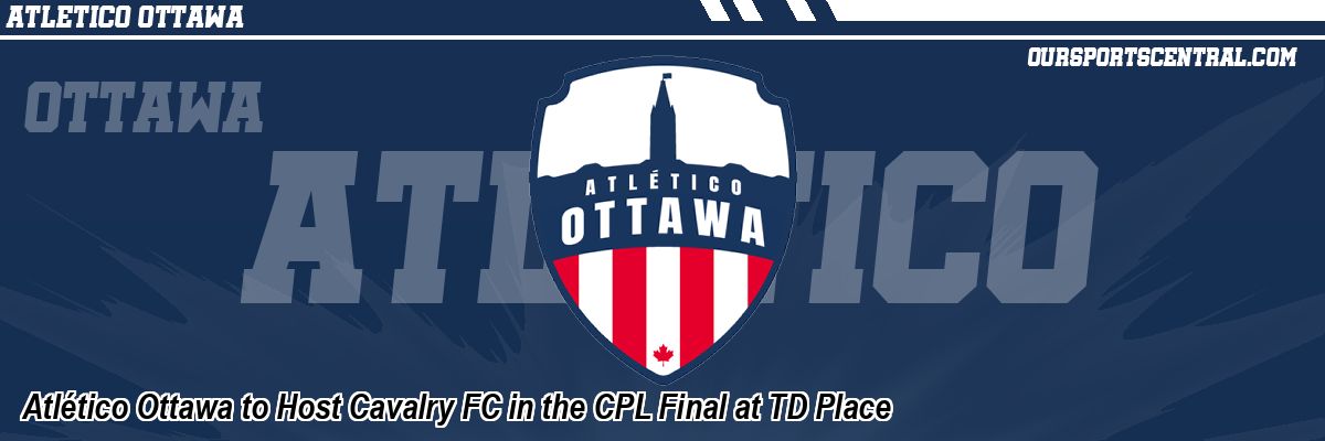 Atlético Ottawa to Host Cavalry FC in the CPL Final at TD Place