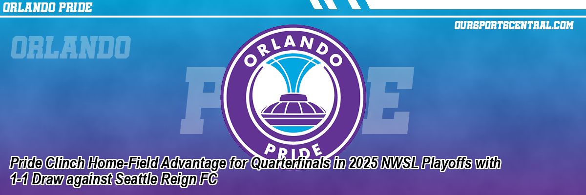 Pride Clinch Home-Field Advantage for Quarterfinals in 2025 NWSL Playoffs with 1-1 Draw against Seattle Reign FC