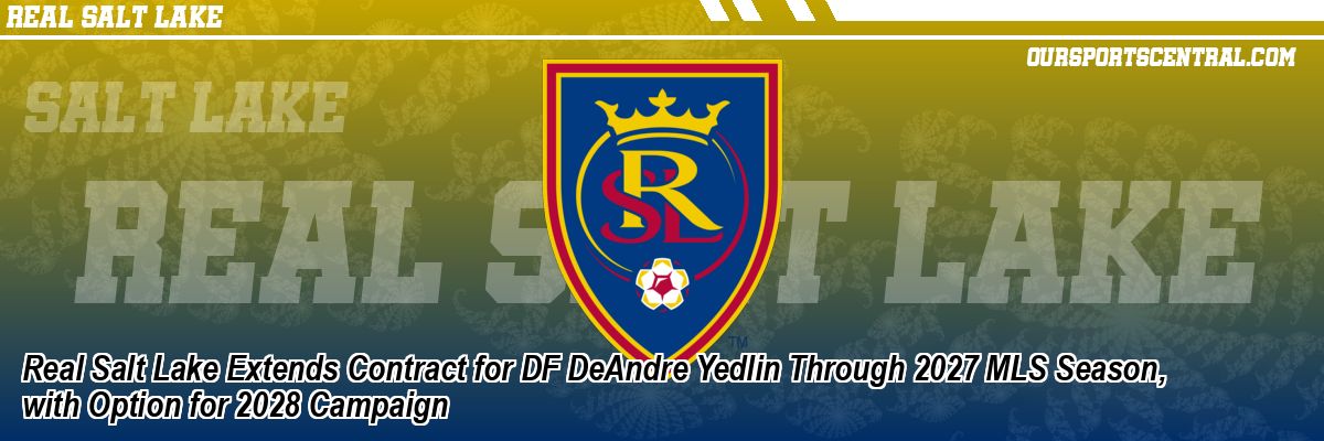 Real Salt Lake Extends Contract for DF DeAndre Yedlin Through 2027 MLS Season, with Option for 2028 Campaign