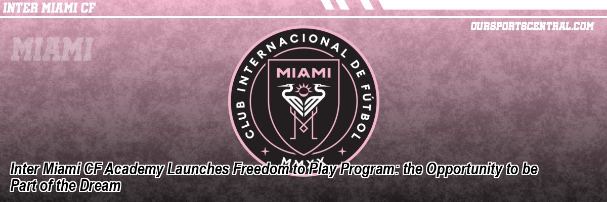 Inter Miami CF Academy Launches Freedom to Play Program: the Opportunity to be Part of the Dream