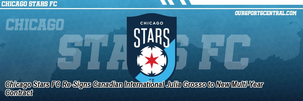 Chicago Stars FC Re-Signs Canadian International Julia Grosso to New Multi-Year Contract