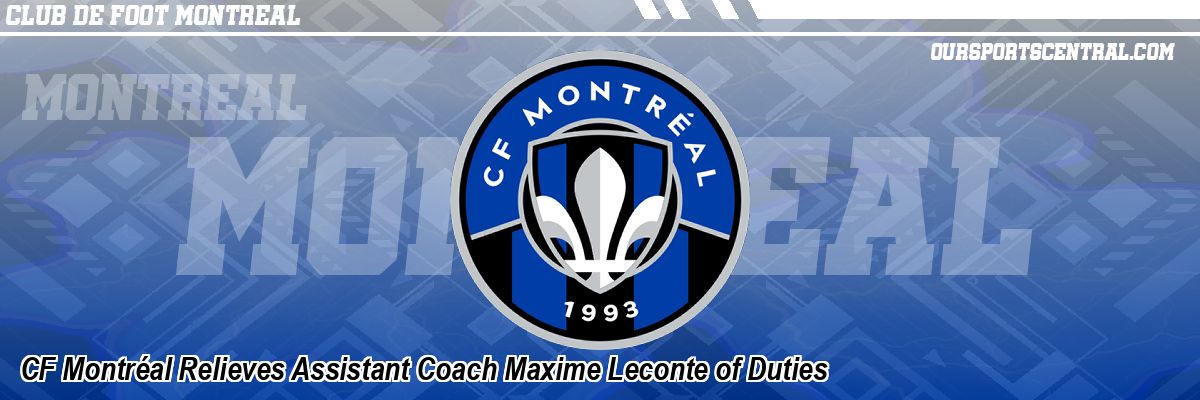 CF Montréal Relieves Assistant Coach Maxime Leconte of Duties