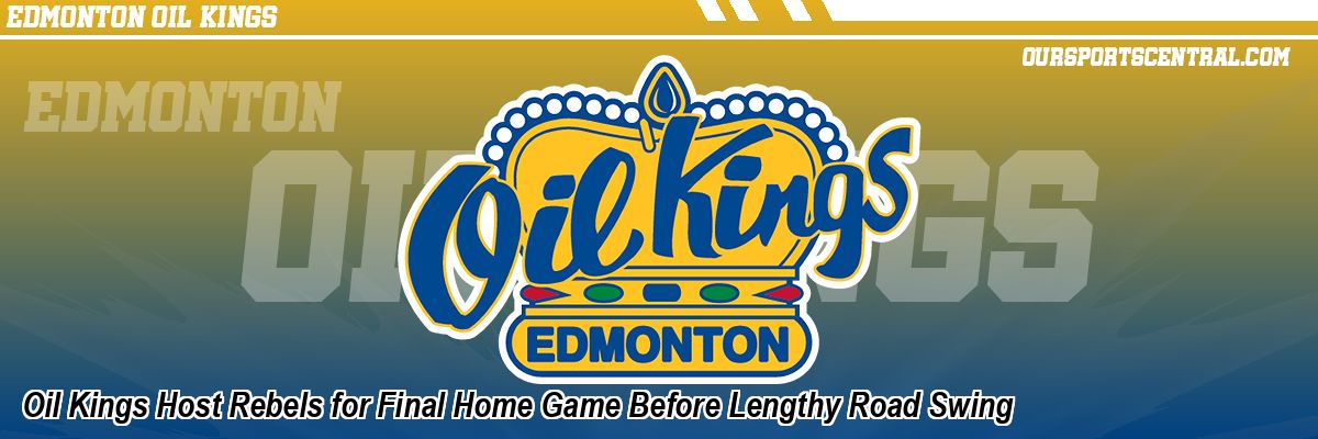Oil Kings Host Rebels for Final Home Game Before Lengthy Road Swing