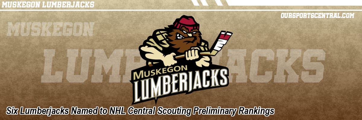 Six Lumberjacks Named to NHL Central Scouting Preliminary Rankings