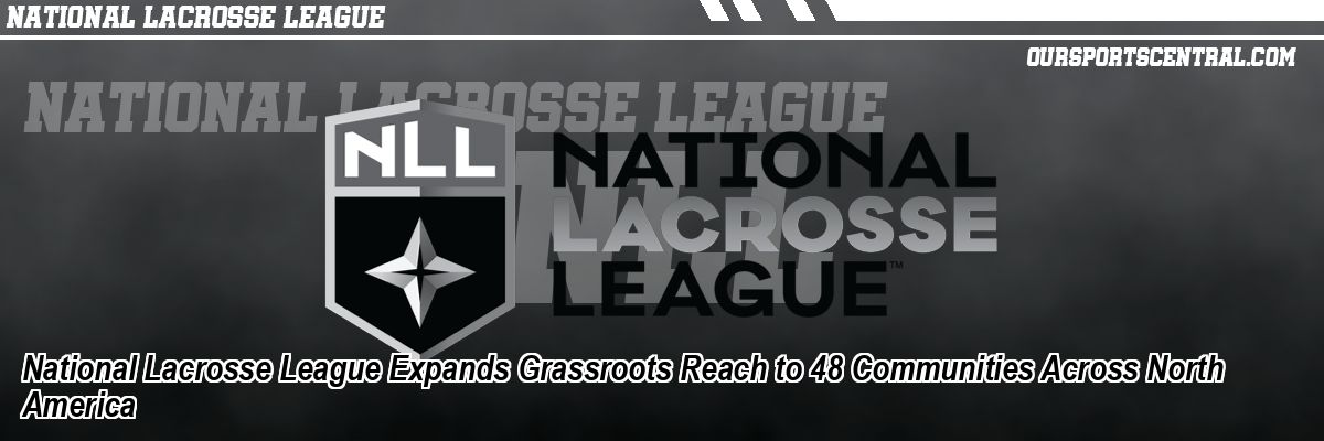 National Lacrosse League Expands Grassroots Reach to 48 Communities Across North America