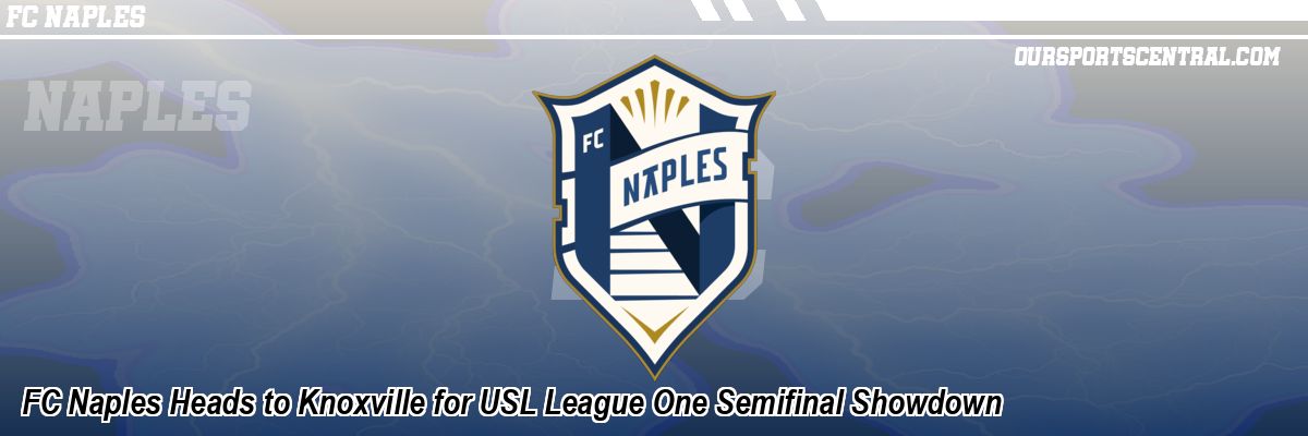 FC Naples Heads to Knoxville for USL League One Semifinal Showdown