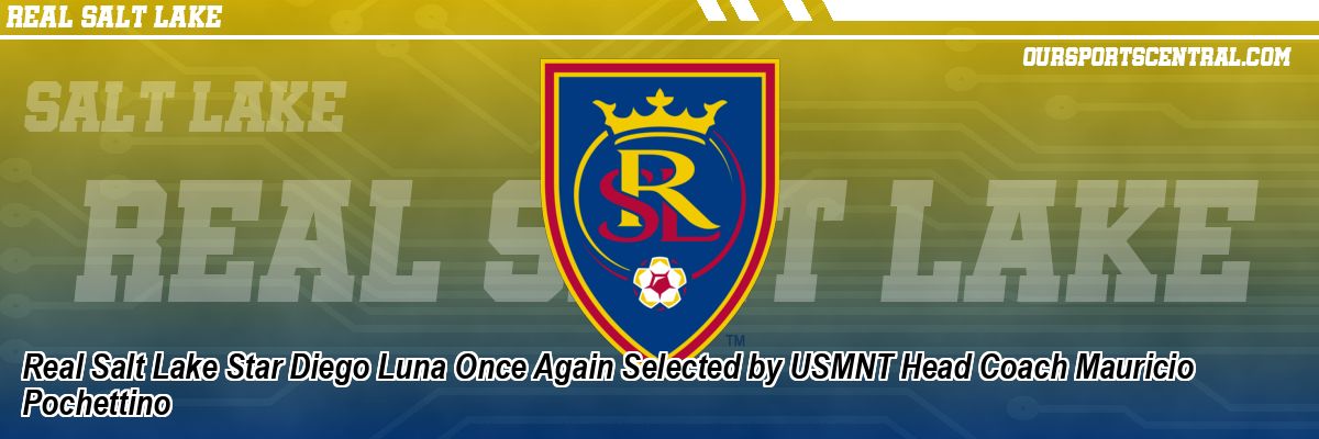 Real Salt Lake Star Diego Luna Once Again Selected by USMNT Head Coach Mauricio Pochettino