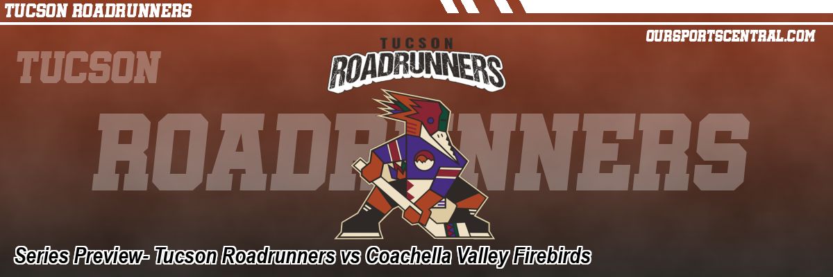 Series Preview- Tucson Roadrunners vs Coachella Valley Firebirds