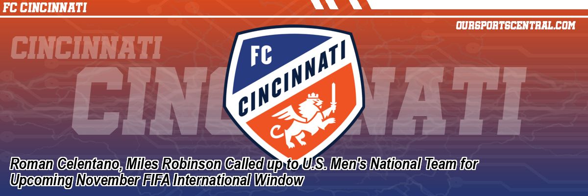 Roman Celentano, Miles Robinson Called up to U.S. Men's National Team for Upcoming November FIFA International Window