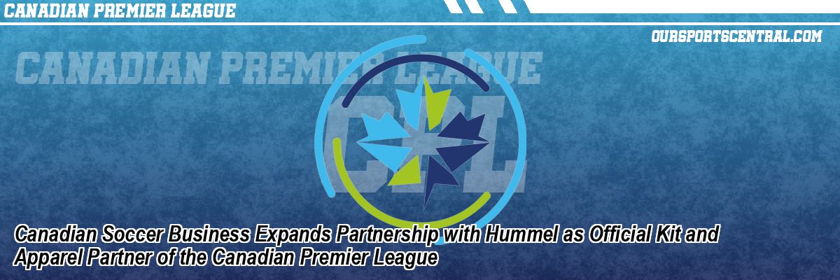 Canadian Soccer Business Expands Partnership with Hummel as Official Kit and Apparel Partner of the Canadian Premier League