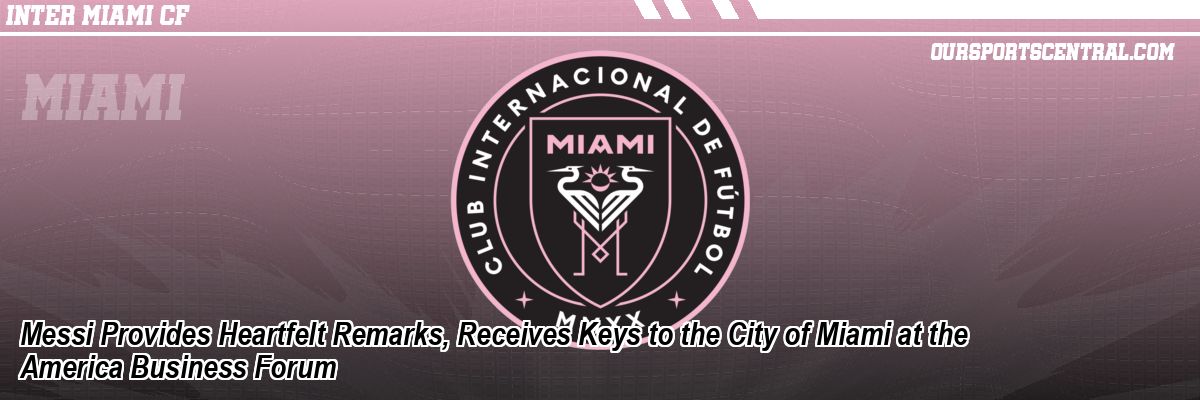 Messi Provides Heartfelt Remarks, Receives Keys to the City of Miami at the America Business Forum