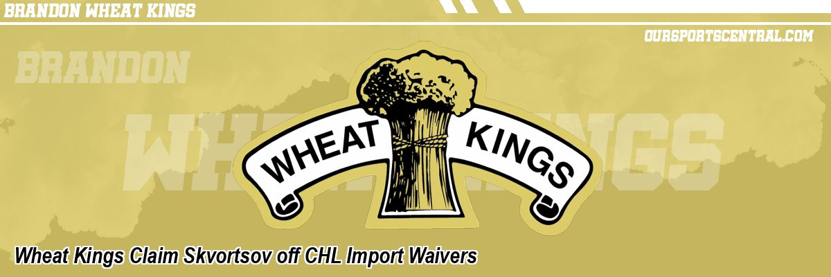 Wheat Kings Claim Skvortsov off CHL Import Waivers