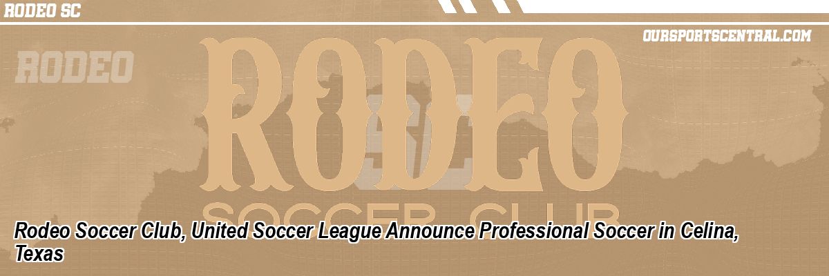 Rodeo Soccer Club, United Soccer League Announce Professional Soccer in Celina, Texas