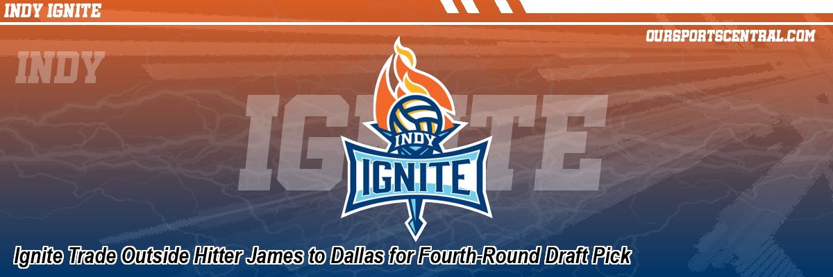 Ignite Trade Outside Hitter James to Dallas for Fourth-Round Draft Pick