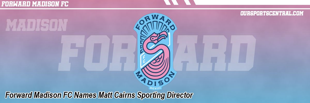 Forward Madison FC Names Matt Cairns Sporting Director