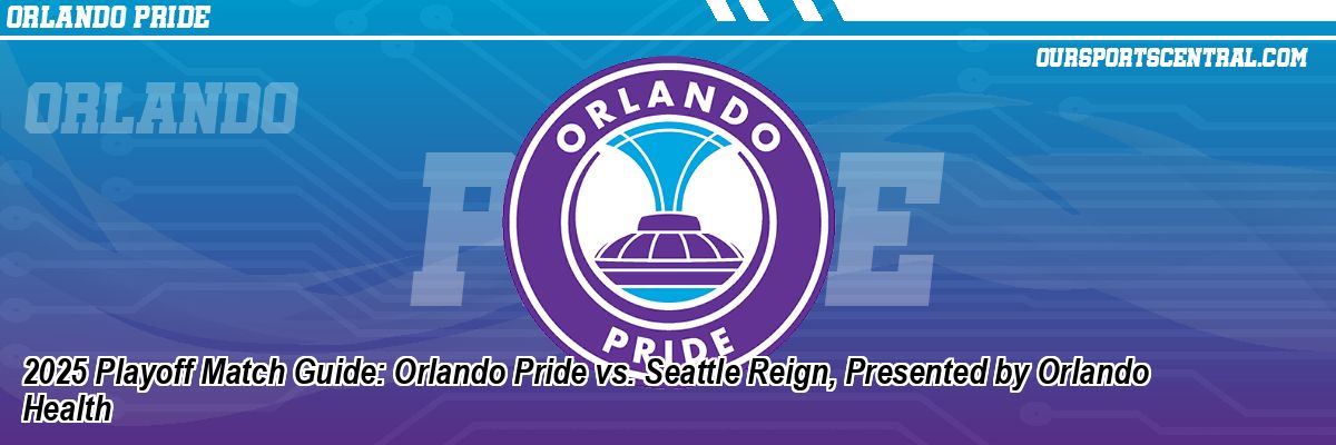 2025 Playoff Match Guide: Orlando Pride vs. Seattle Reign, Presented by Orlando Health