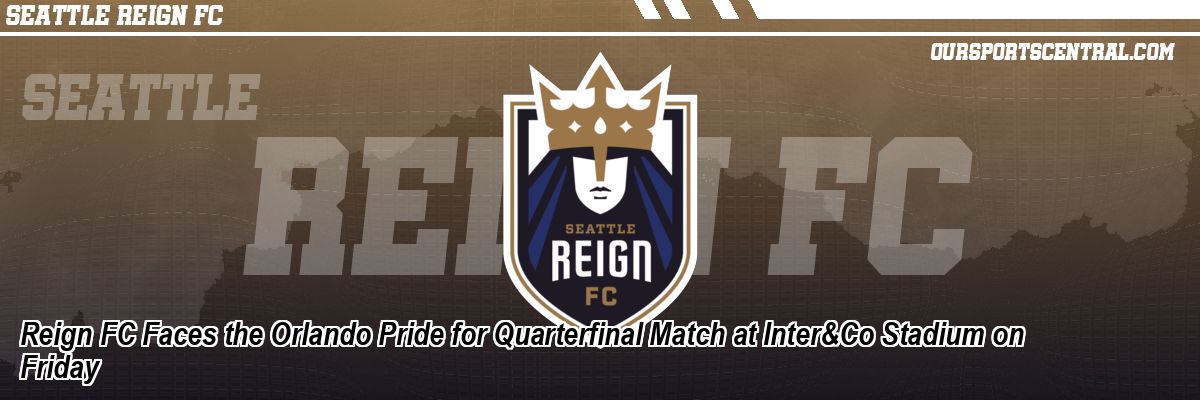 Reign FC Faces the Orlando Pride for Quarterfinal Match at Inter&Co Stadium on Friday