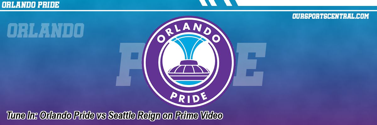 Tune In: Orlando Pride vs Seattle Reign on Prime Video