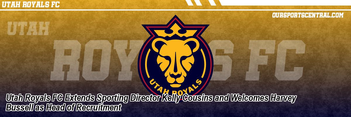 Utah Royals FC Extends Sporting Director Kelly Cousins and Welcomes Harvey Bussell as Head of Recruitment
