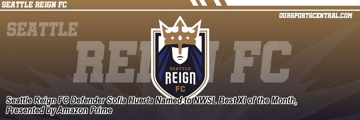 Seattle Reign FC Defender Sofia Huerta Named to NWSL Best XI of the Month, Presented by Amazon Prime