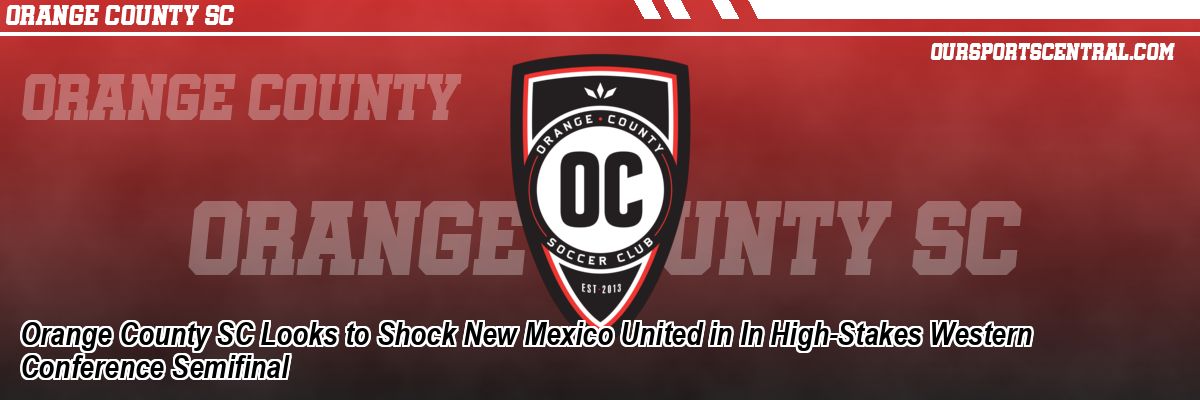 Orange County SC Looks to Shock New Mexico United in In High-Stakes Western Conference Semifinal