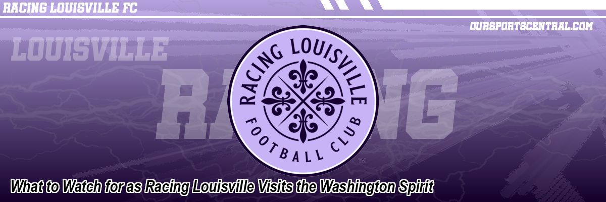 What to Watch for as Racing Louisville Visits the Washington Spirit