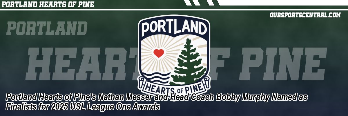 Portland Hearts of Pine's Nathan Messer and Head Coach Bobby Murphy Named as Finalists for 2025 USL League One Awards