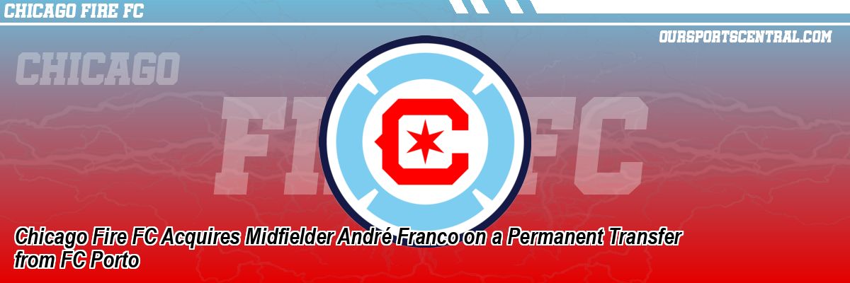 Chicago Fire FC Acquires Midfielder André Franco on a Permanent Transfer from FC Porto