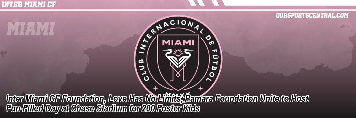 Inter Miami CF Foundation, Love Has No Limits, Pamara Foundation Unite to Host Fun-Filled Day at Chase Stadium for 200 Foster Kids