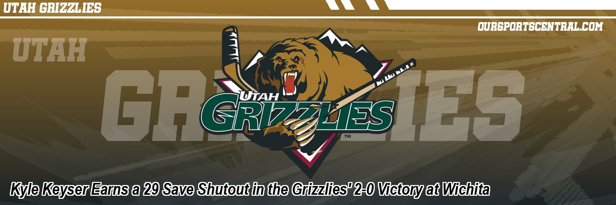 Kyle Keyser Earns a 29 Save Shutout in the Grizzlies' 2-0 Victory at Wichita
