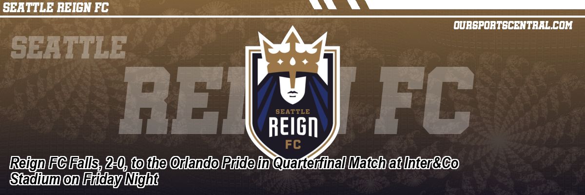 Reign FC Falls, 2-0, to the Orlando Pride in Quarterfinal Match at Inter&Co Stadium on Friday Night