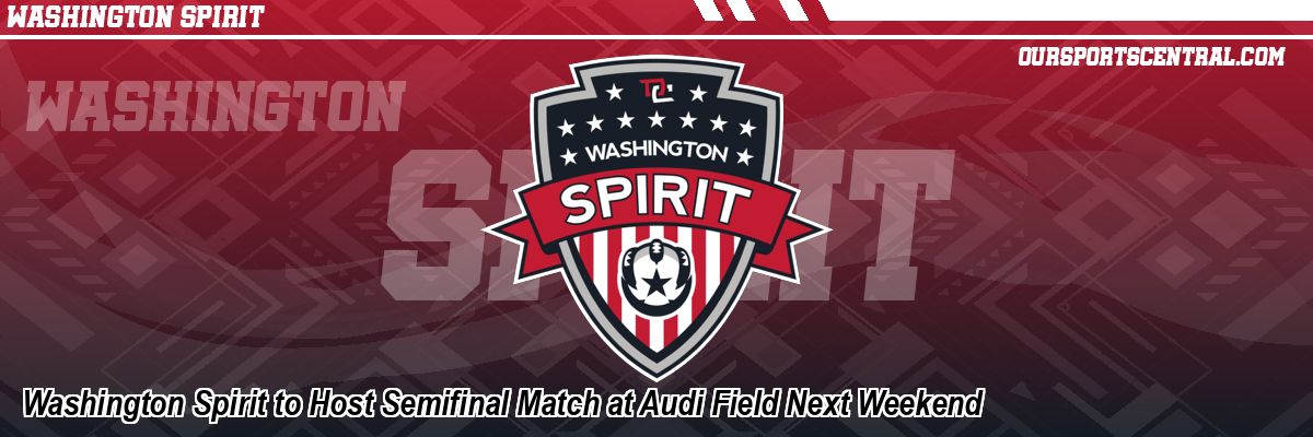 Washington Spirit to Host Semifinal Match at Audi Field Next Weekend