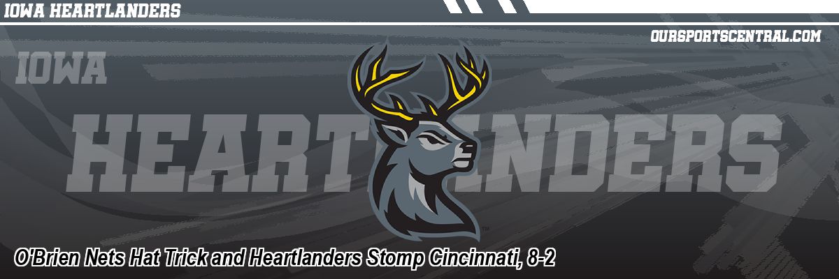 O'Brien Nets Hat Trick and Heartlanders Stomp Cincinnati, 8-2