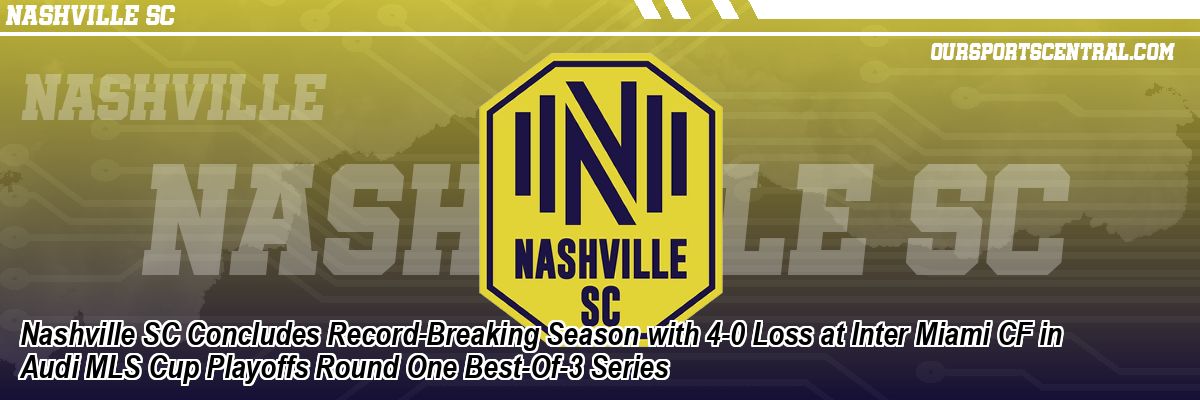 Nashville SC Concludes Record-Breaking Season with 4-0 Loss at Inter Miami CF in Audi MLS Cup Playoffs Round One Best-Of-3 Series