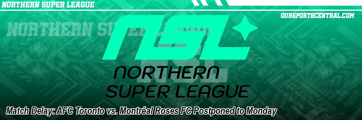 Match Delay: AFC Toronto vs. Montréal Roses FC Postponed to Monday