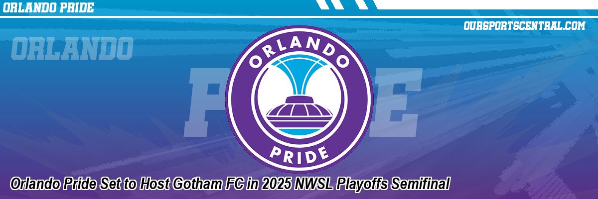 Orlando Pride Set to Host Gotham FC in 2025 NWSL Playoffs Semifinal