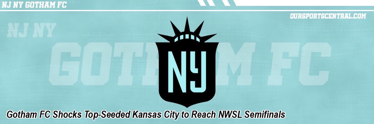 Gotham FC Shocks Top-Seeded Kansas City to Reach NWSL Semifinals