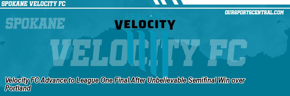 Velocity FC Advance to League One Final After Unbelievable Semifinal Win over Portland