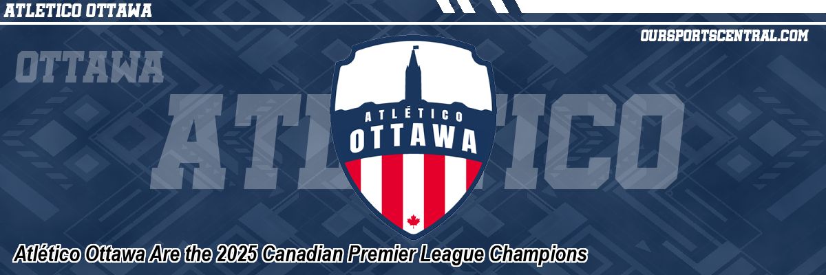 Atlético Ottawa Are the 2025 Canadian Premier League Champions