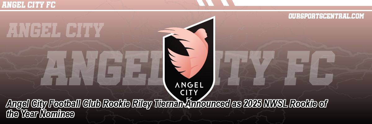 Angel City Football Club Rookie Riley Tiernan Announced as 2025 NWSL Rookie of the Year Nominee
