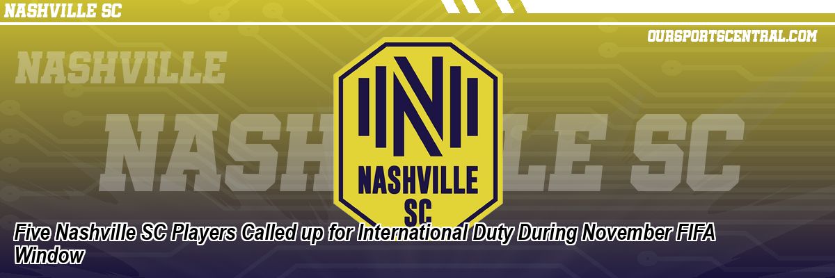 Five Nashville SC Players Called up for International Duty During November FIFA Window