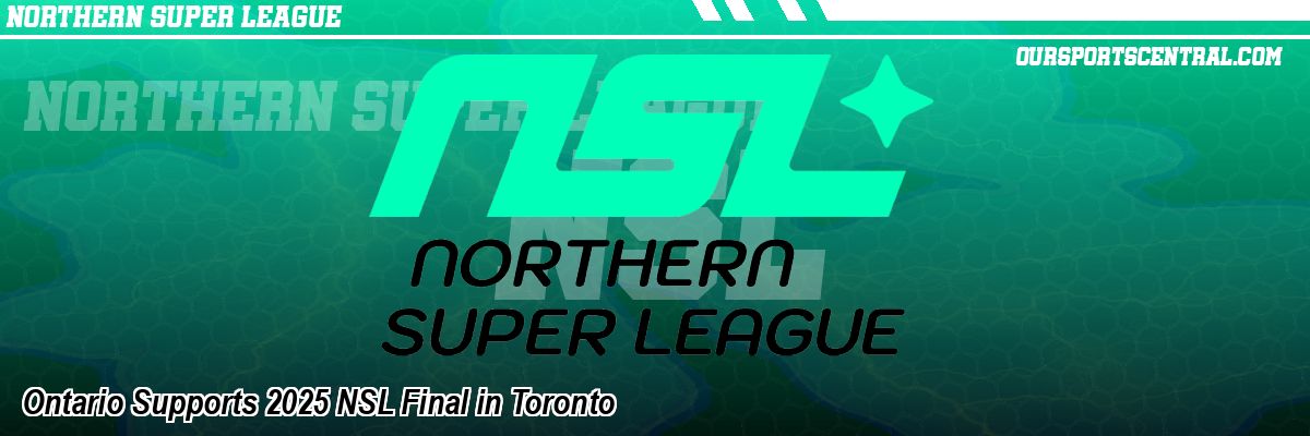 Ontario Supports 2025 NSL Final in Toronto