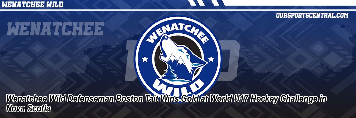 Wenatchee Wild Defenseman Boston Tait Wins Gold at World U17 Hockey Challenge in Nova Scotia